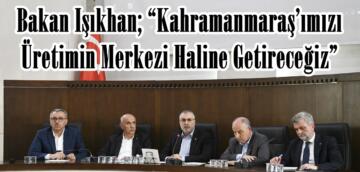 Bakan Işıkhan; “Kahramanmaraş’ımızı Üretimin Merkezi Haline Getireceğiz”