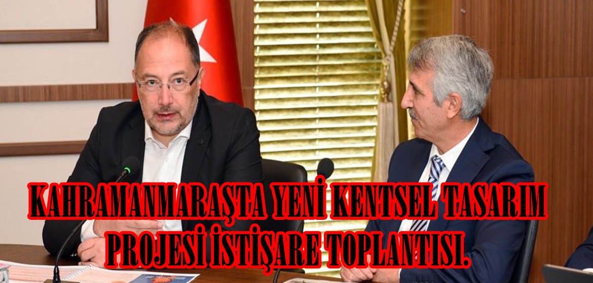 KAHRAMANMARAŞTA YENİ KENTSEL TASARIM PROJESİ İSTİŞARE TOPLANTISI.