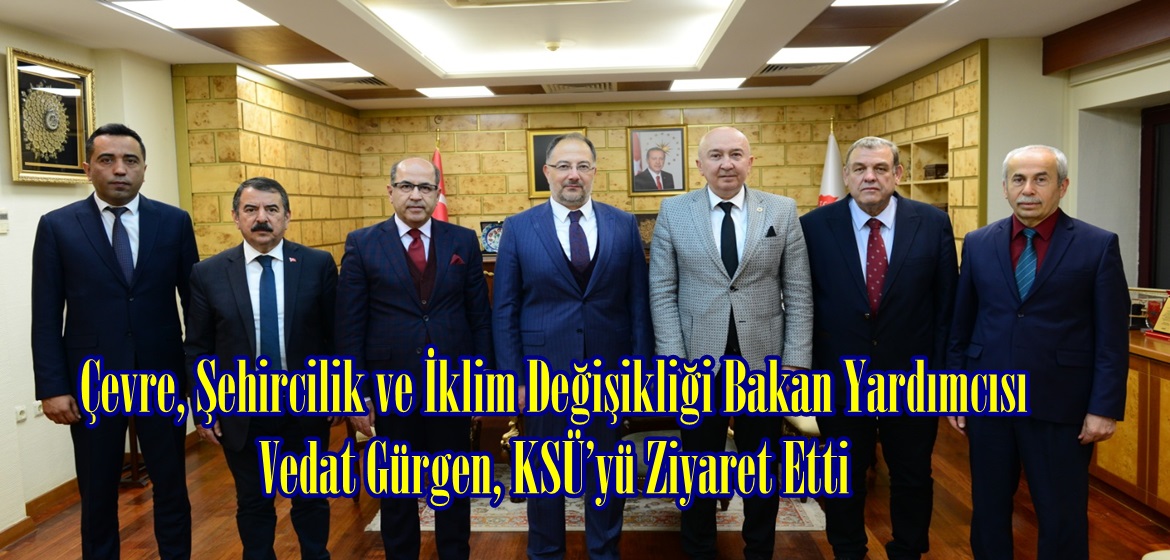 Çevre, Şehircilik ve İklim Değişikliği Bakan Yardımcısı Vedat Gürgen, KSÜ’yü Ziyaret Etti.