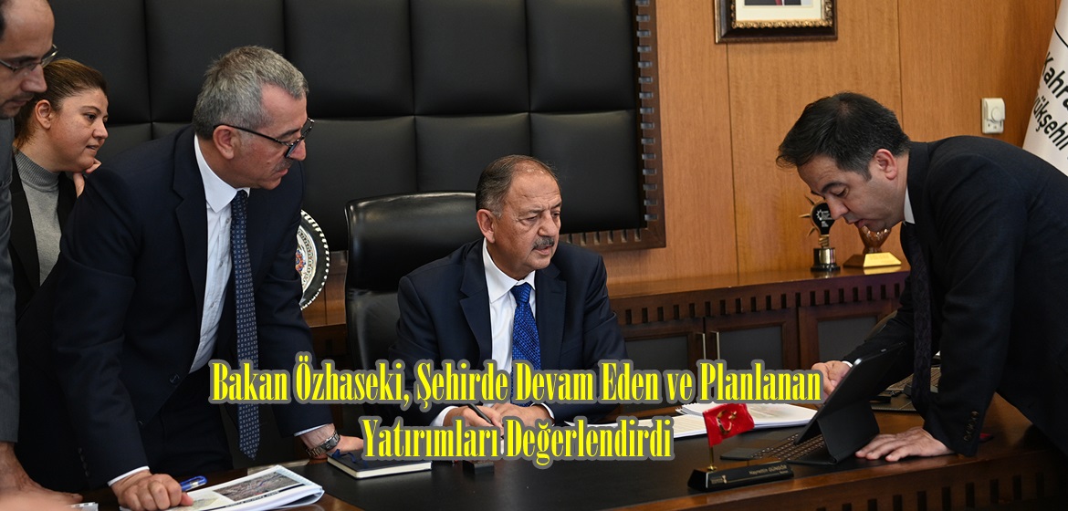 Bakan Özhaseki, Şehirde Devam Eden ve Planlanan Yatırımları Değerlendirdi.