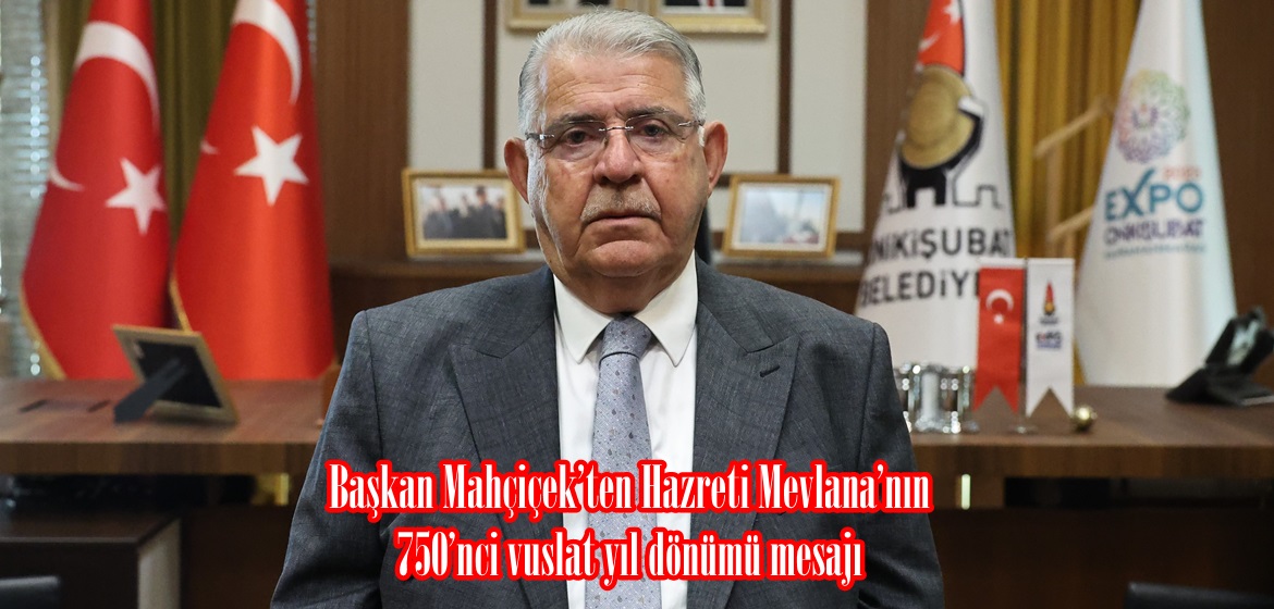 Başkan Mahçiçek’ten Hazreti Mevlana’nın 750’nci vuslat yıl dönümü mesajı.