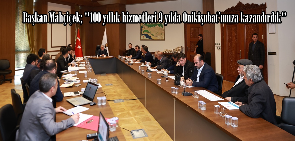 Başkan Mahçiçek; “100 yıllık hizmetleri 9 yılda Onikişubat’ımıza kazandırdık”