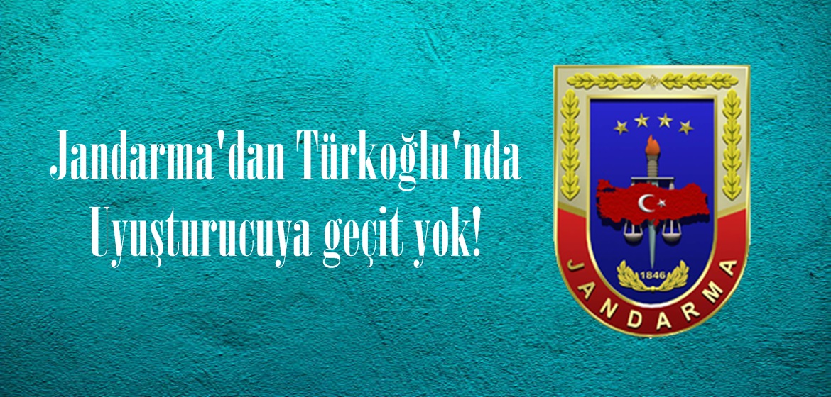 Jandarma’dan Türkoğlu’nda Uyuşturucuya geçit yok!