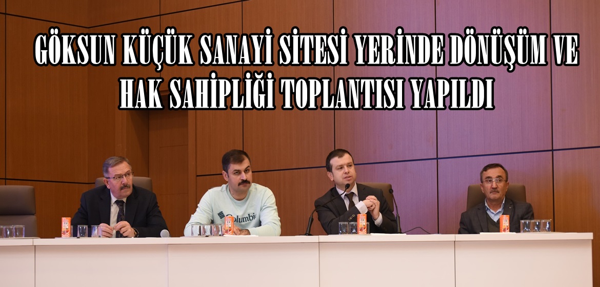 GÖKSUN KÜÇÜK SANAYİ SİTESİ YERİNDE DÖNÜŞÜM VE HAK SAHİPLİĞİ TOPLANTISI YAPILDI.