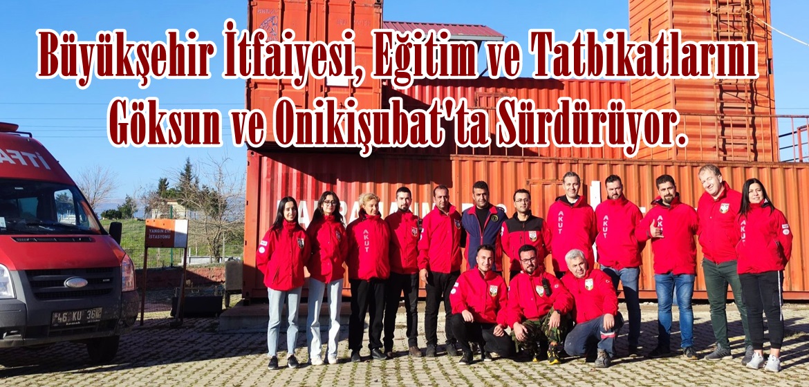 Büyükşehir İtfaiyesi, Eğitim ve Tatbikatlarını Göksun ve Onikişubat’ta Sürdürüyor.