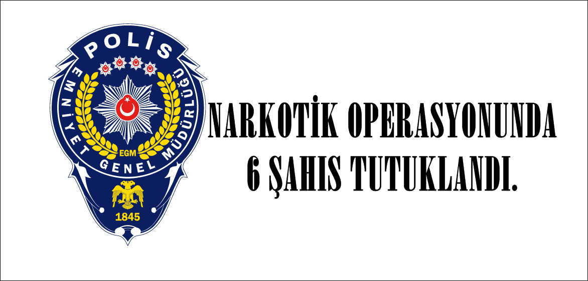 NARKOTİK OPERASYONUNDA 6 ŞAHIS TUTUKLANDI.