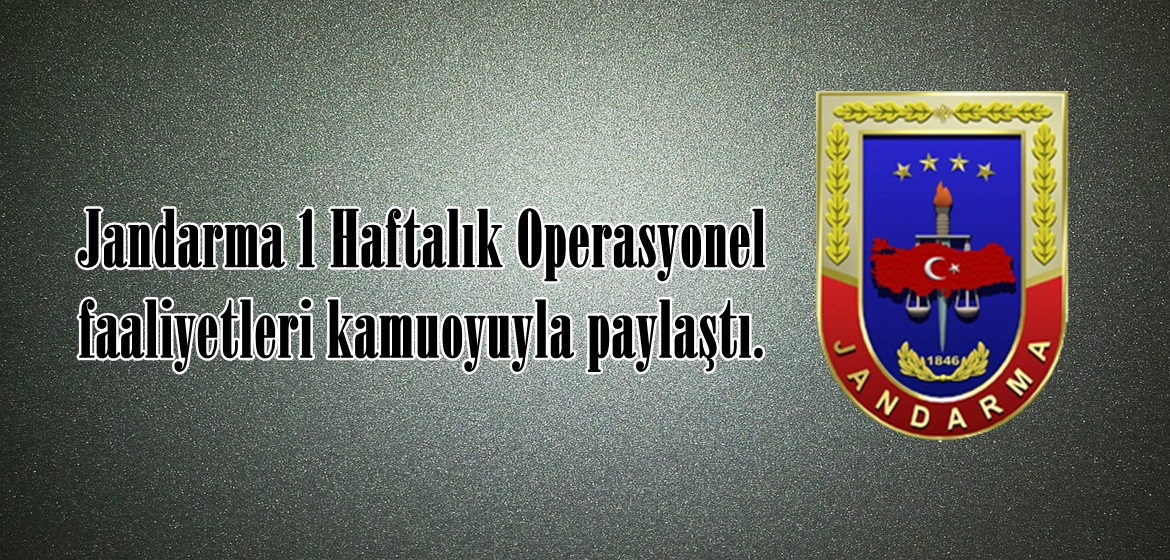 Jandarma 1 Haftalık Operasyonel faaliyetleri kamuoyuyla paylaştı.