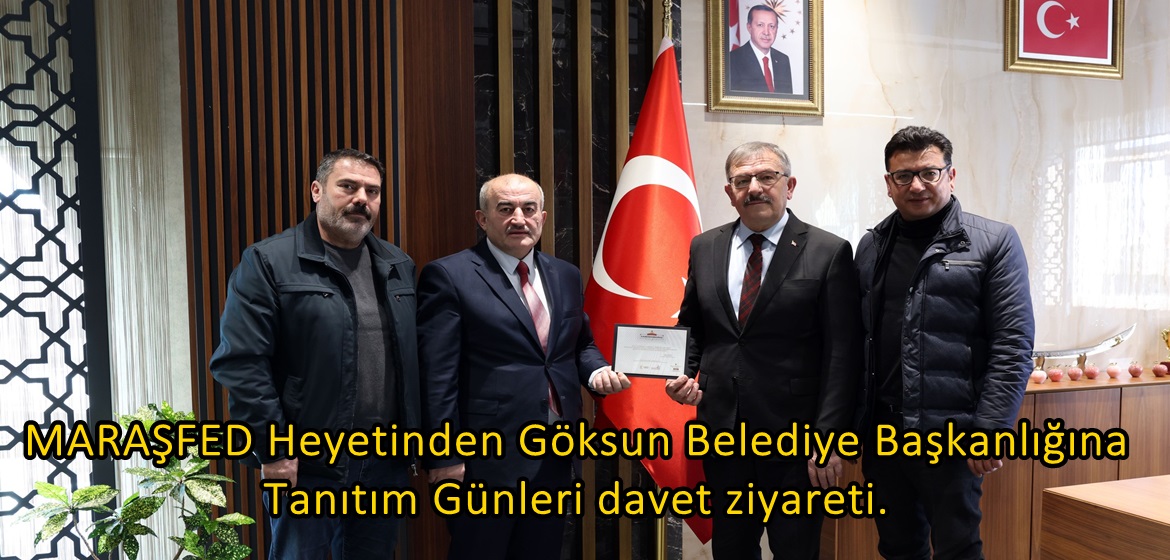 MARAŞFED Heyetinden Göksun Belediye Başkanlığına Tanıtım Günleri davet ziyareti.