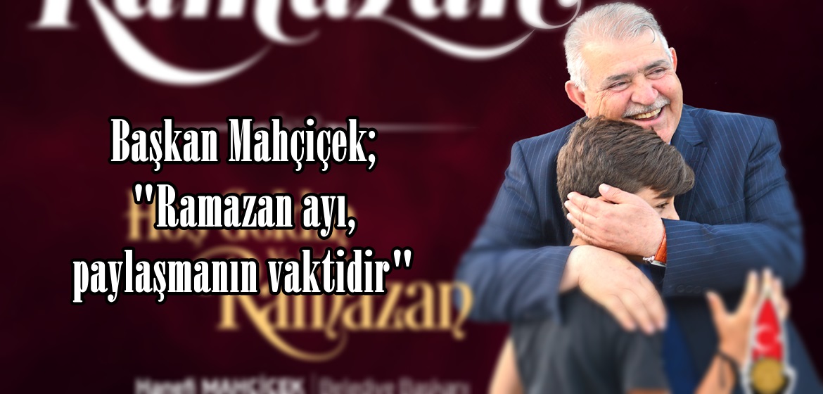 Başkan Mahçiçek; “Ramazan ayı, paylaşmanın vaktidir”