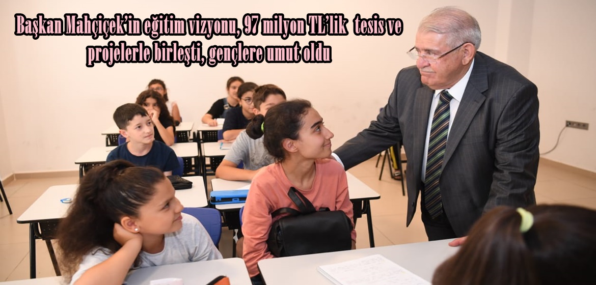 Başkan Mahçiçek’in eğitim vizyonu, 97 milyon TL’lik  tesis ve projelerle birleşti, gençlere umut oldu.