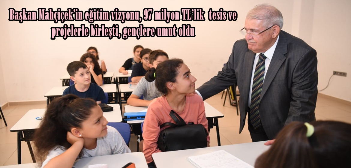 Başkan Mahçiçek’in eğitim vizyonu, 97 milyon TL’lik  tesis ve projelerle birleşti, gençlere umut oldu.