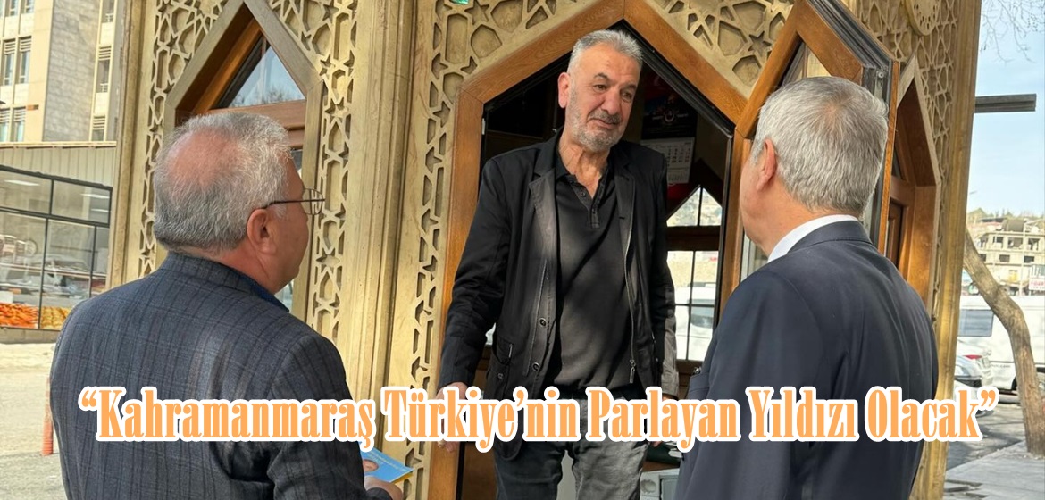 “Kahramanmaraş Türkiye’nin Parlayan Yıldızı Olacak”