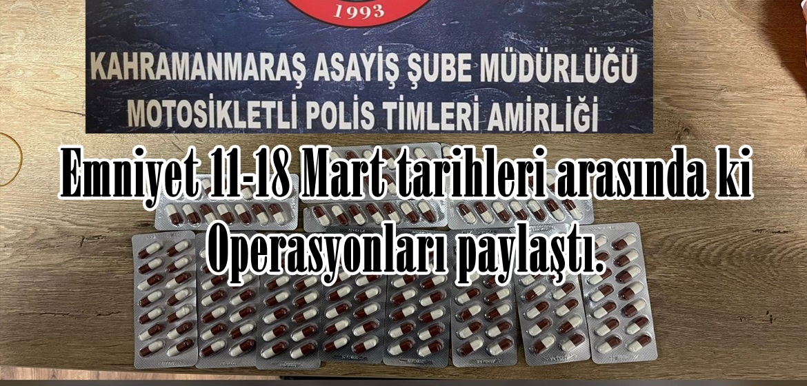 Emniyet 11-18 Mart tarihleri arasında ki Operasyonları paylaştı.