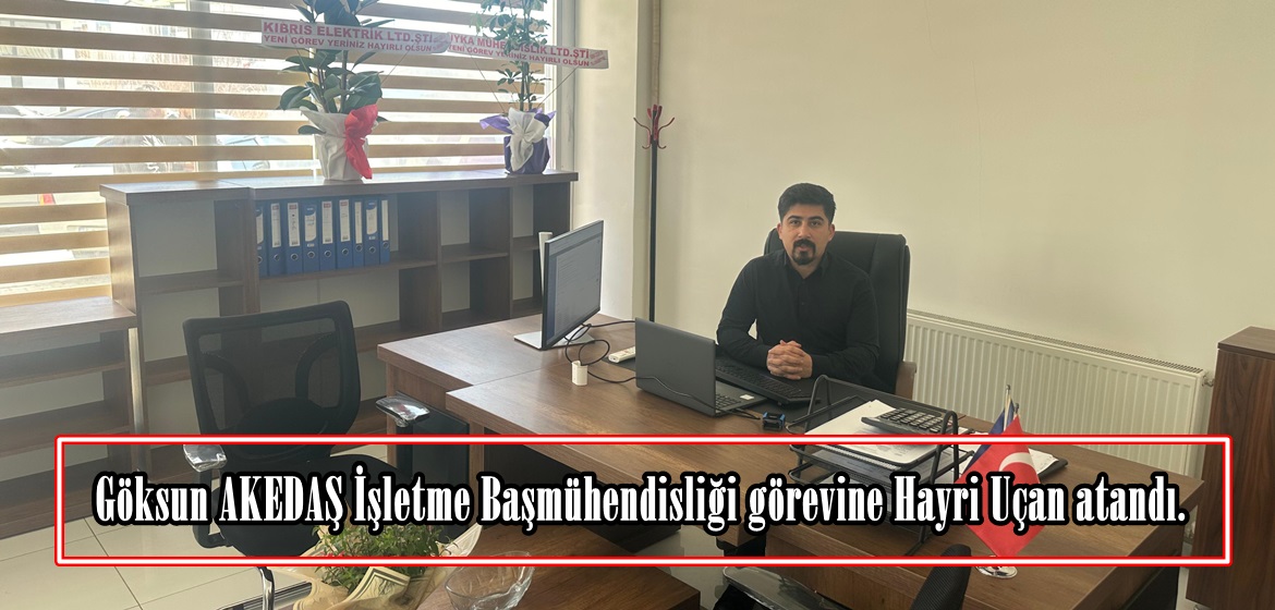 Göksun AKEDAŞ İşletme Başmühendisliği görevine Hayri Uçan atandı.