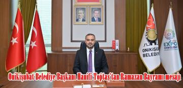 Onikişubat Belediye Başkanı Hanifi Toptaş’tan Ramazan Bayramı mesajı.