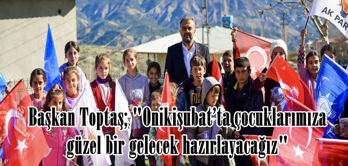 Başkan Toptaş; “Onikişubat’ta çocuklarımıza güzel bir gelecek hazırlayacağız”