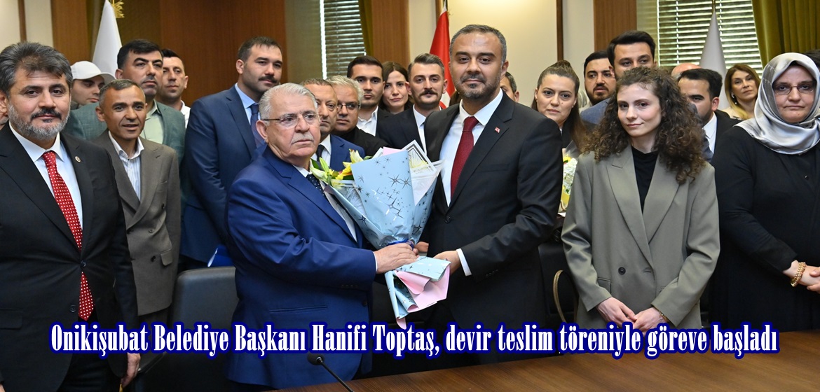 Onikişubat Belediye Başkanı Hanifi Toptaş, devir teslim töreniyle göreve başladı.