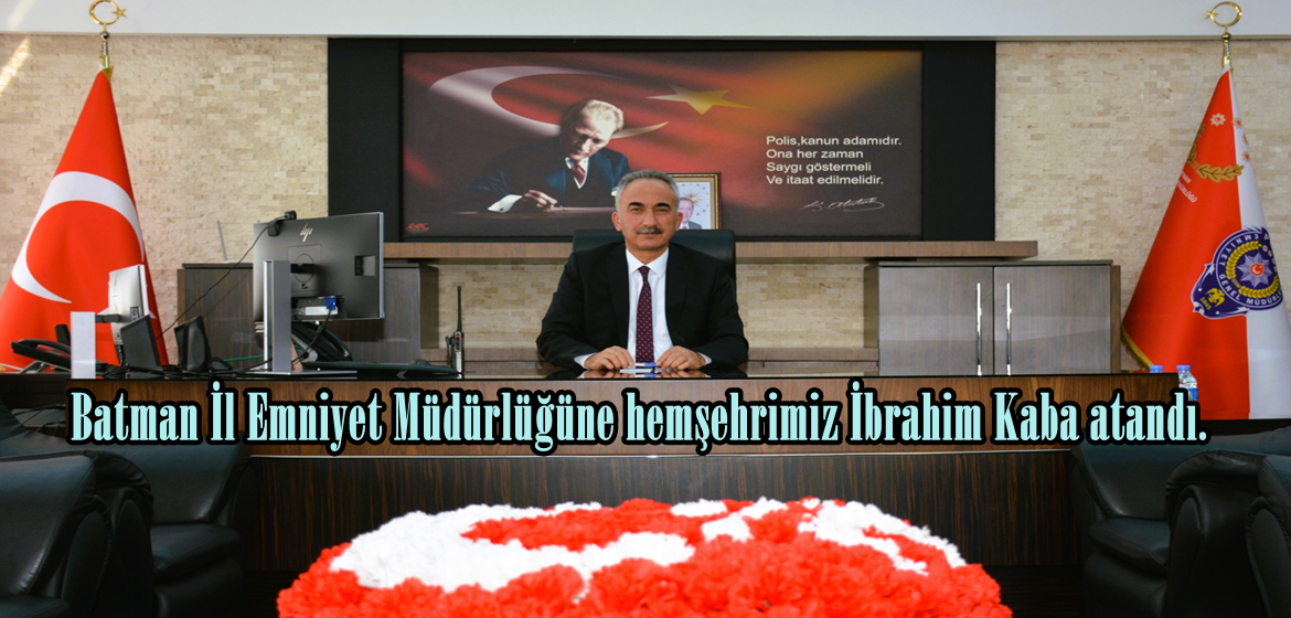 Batman İl Emniyet Müdürlüğüne hemşehrimiz İbrahim Kaba atandı.