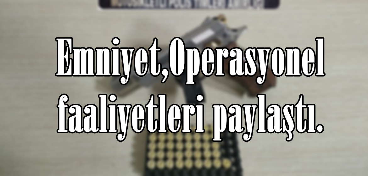 Emniyet,Operasyonel faaliyetleri paylaştı.