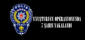 UYUŞTURUCU OPERASYONUNDA 7 ŞAHIS YAKALANDI.