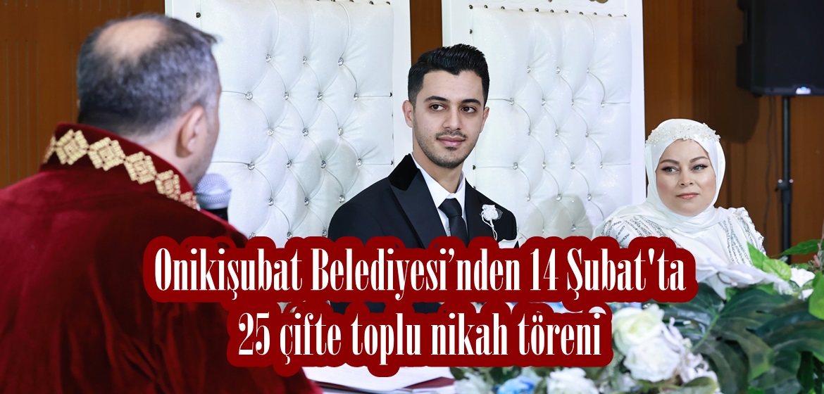 Onikişubat Belediyesi’nden 14 Şubat’ta 25 çifte toplu nikah töreni.