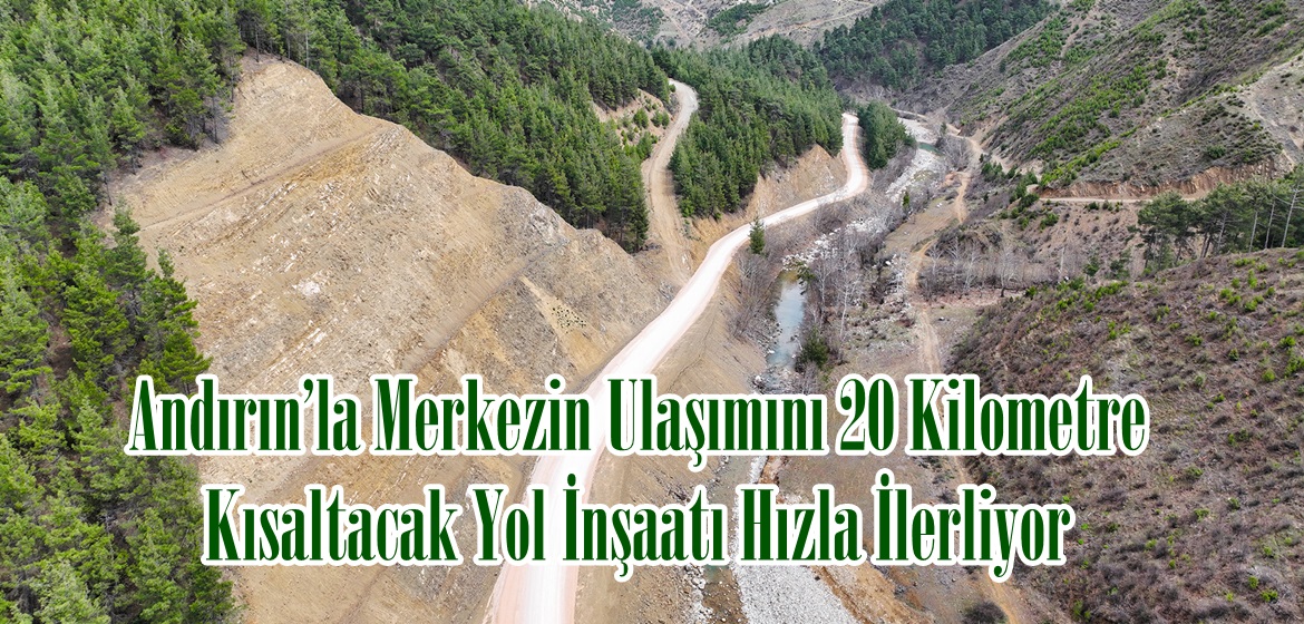 Andırın’la Merkezin Ulaşımını 20 Kilometre Kısaltacak Yol İnşaatı Hızla İlerliyor.