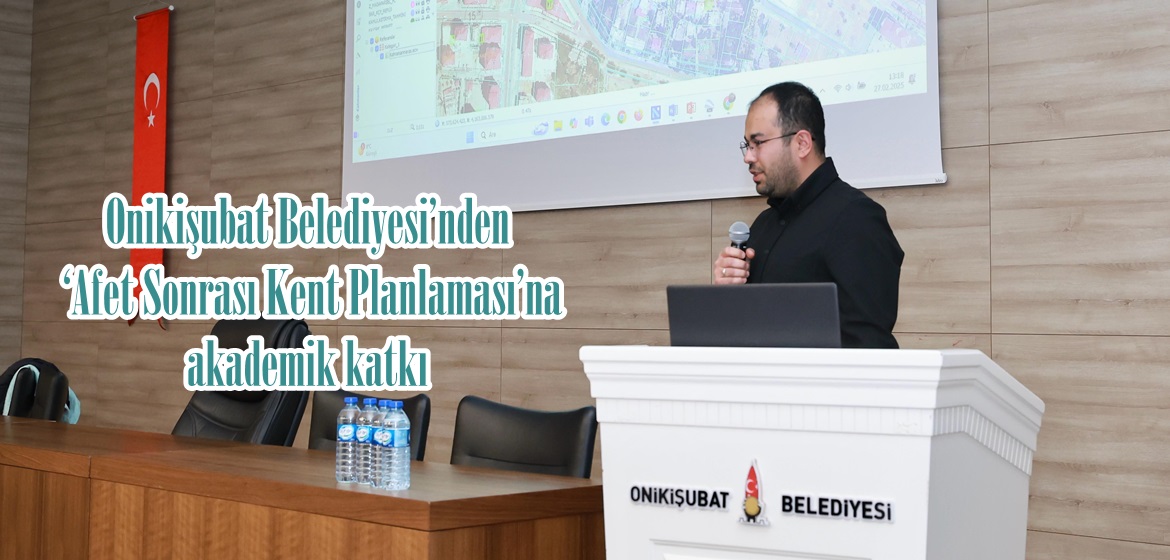 Onikişubat Belediyesi’nden ‘Afet Sonrası Kent Planlaması’na akademik katkı.
