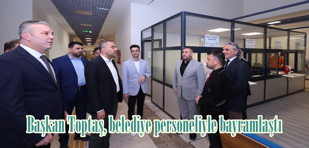 Başkan Toptaş, belediye personeliyle bayramlaştı.