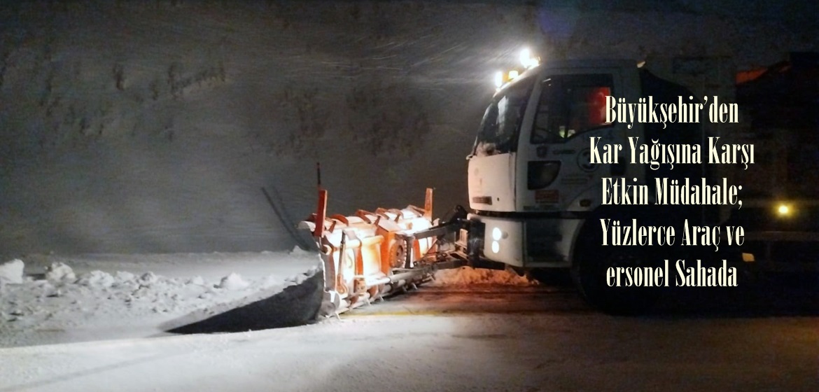 Büyükşehir’den Kar Yağışına Karşı Etkin Müdahale; Yüzlerce Araç ve Personel Sahada