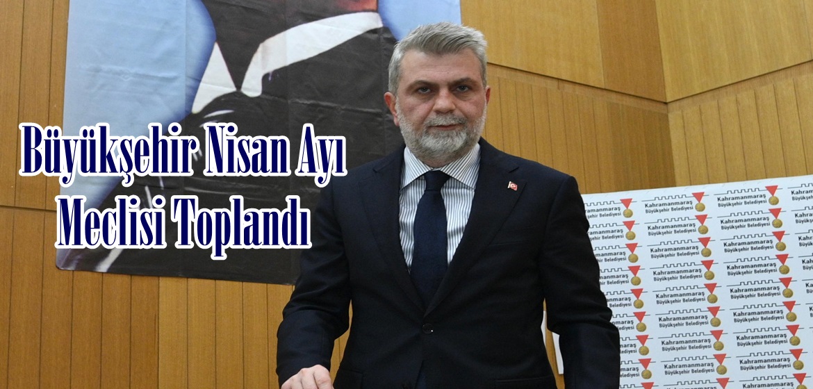 Büyükşehir Nisan Ayı Meclisi Toplandı.