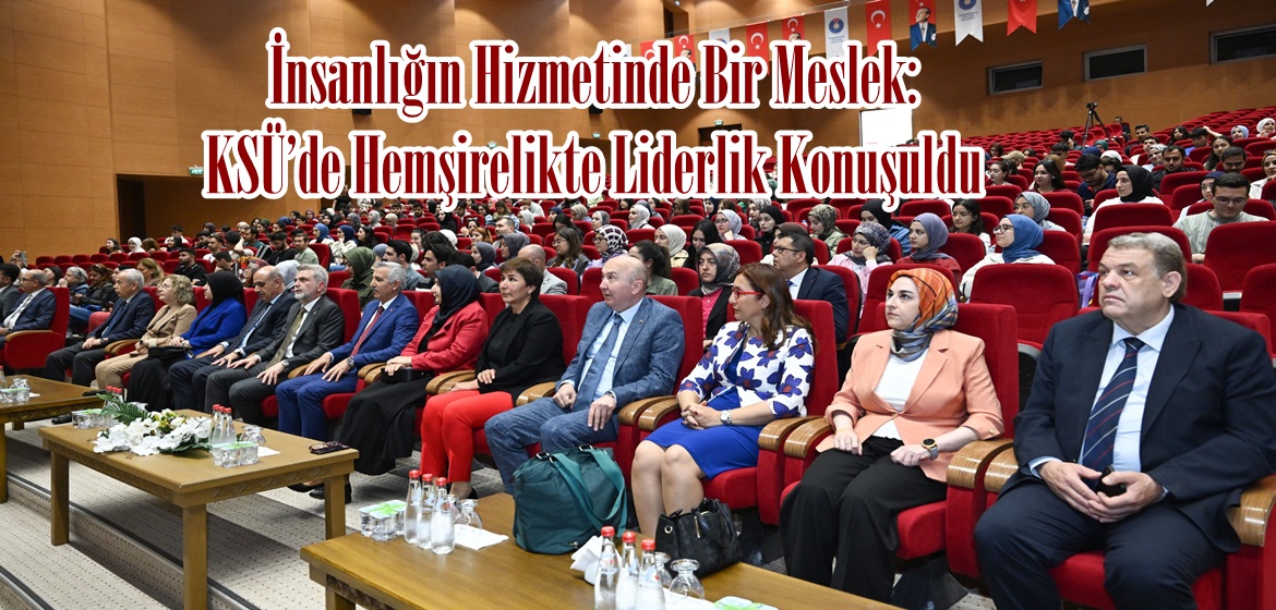 İnsanlığın Hizmetinde Bir Meslek: KSÜ’de Hemşirelikte Liderlik Konuşuldu.