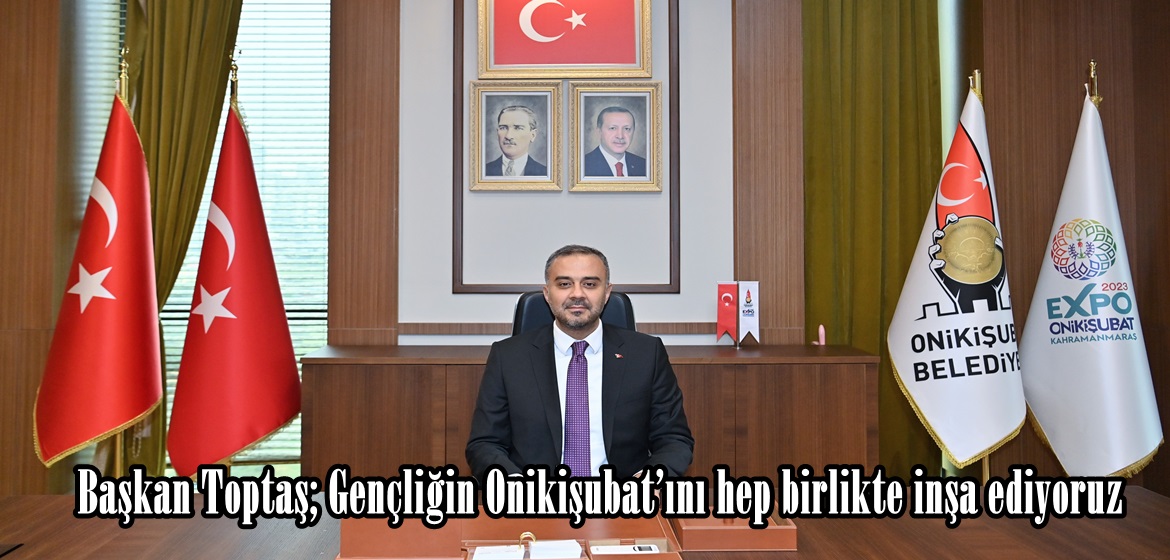 Başkan Toptaş; Gençliğin Onikişubat’ını hep birlikte inşa ediyoruz.