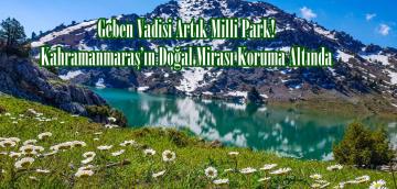 Geben Vadisi Artık Milli Park! Kahramanmaraş’ın Doğal Mirası Koruma Altında