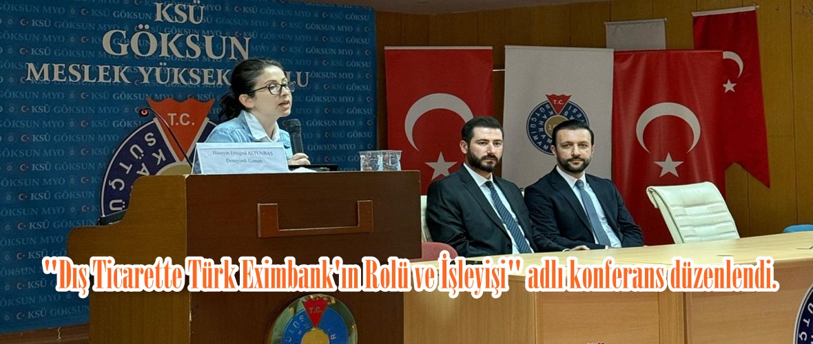 Göksun’da “Dış Ticarette Türk Eximbank’ın Rolü ve İşleyişi” adlı konferans düzenlendi.