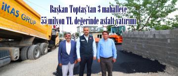 Başkan Toptaş’tan 3 mahalleye 55 milyon TL değerinde asfalt yatırımı.