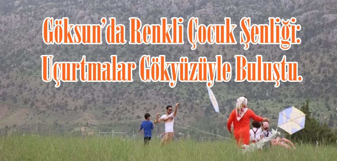 Göksun’da Renkli Çocuk Şenliği: Uçurtmalar Gökyüzüyle Buluştu.