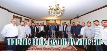 ‘HEDEFİMİZ BÜYÜK, BAŞARIYA İNANCIMIZ TAM’