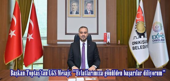 Başkan Toptaş’tan LGS Mesajı: “Evlatlarımıza gönülden başarılar diliyorum”