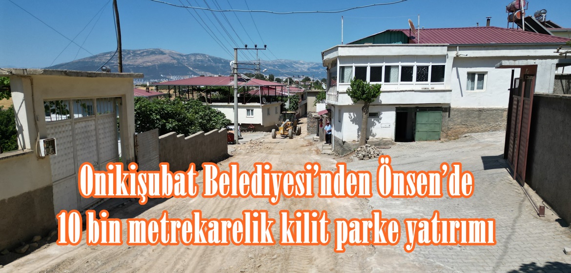 Onikişubat Belediyesi’nden Önsen’de 10 bin metrekarelik kilit parke yatırımı.