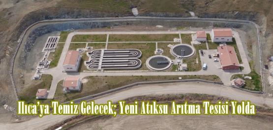 Ilıca’ya Temiz Gelecek; Yeni Atıksu Arıtma Tesisi Yolda.