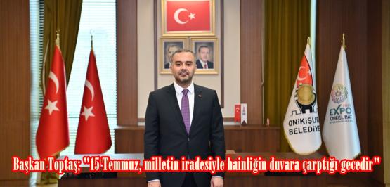 Başkan Toptaş; “15 Temmuz, milletin iradesiyle hainliğin duvara çarptığı gecedir”