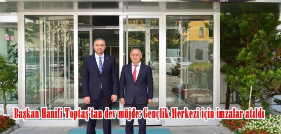 Başkan Hanifi Toptaş’tan dev müjde: Gençlik Merkezi için imzalar atıldı.