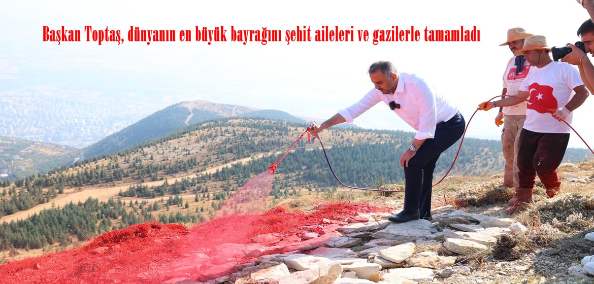 Başkan Toptaş, dünyanın en büyük bayrağını şehit aileleri ve gazilerle tamamladı.