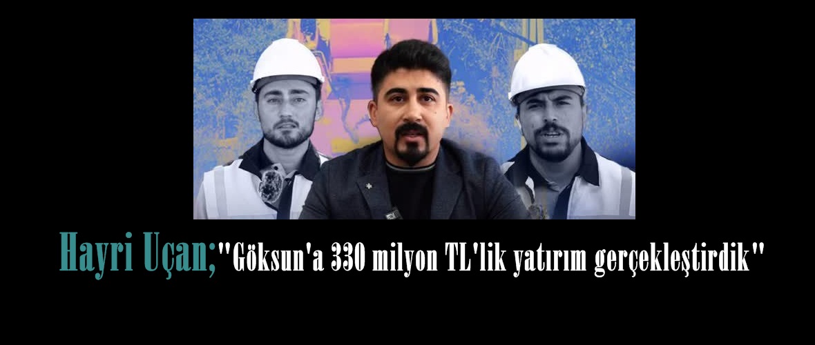 Hayri Uçan; “Göksun’a 330 milyon TL’lik yatırım gerçekleştirdik”