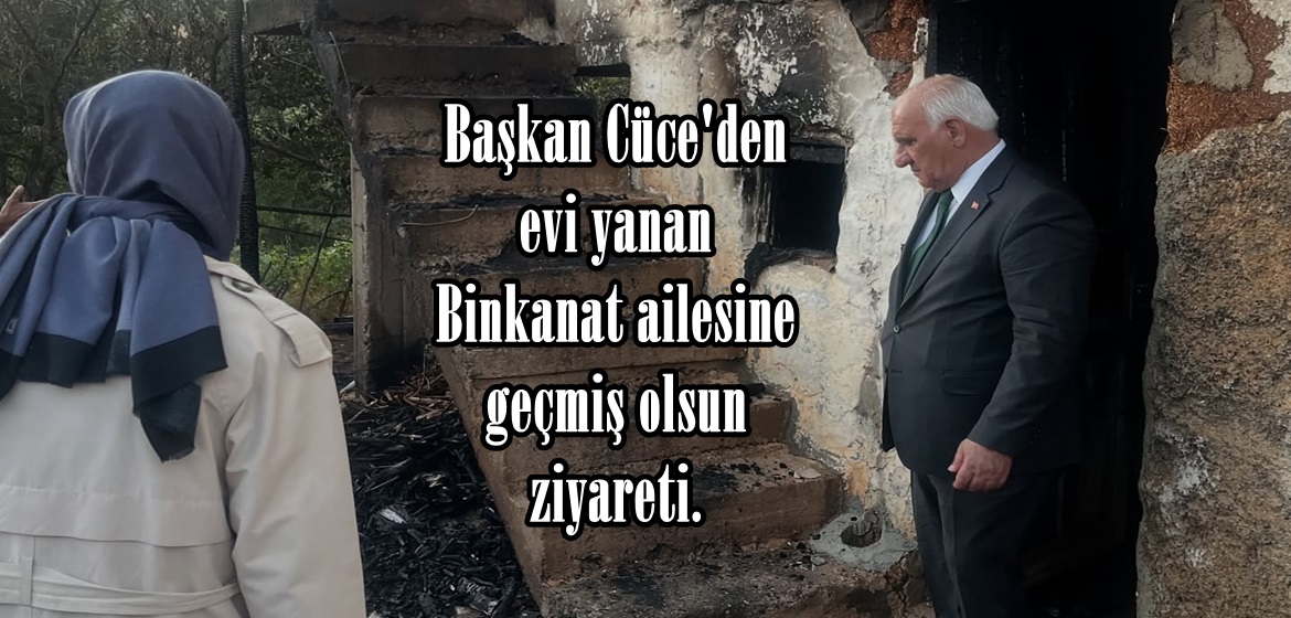Başkan Cüce’den evi yanan Binkanat ailesine geçmiş olsun ziyareti.