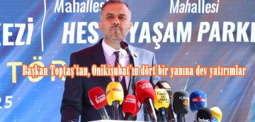 Başkan Toptaş’tan, Onikişubat’ın dört bir yanına dev yatırımlar.