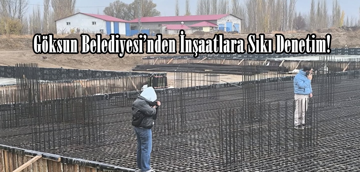 Göksun Belediyesi’nden İnşaatlara Sıkı Denetim!