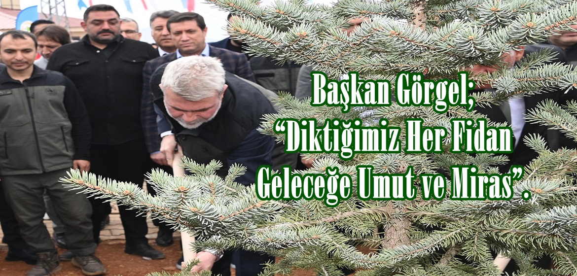 Başkan Görgel; “Diktiğimiz Her Fidan Geleceğe Umut ve Miras”