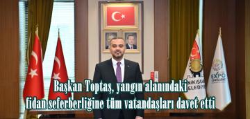 Başkan Toptaş, yangın alanındaki fidan seferberliğine tüm vatandaşları davet etti.