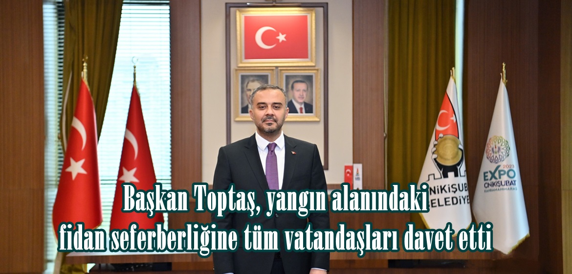 Başkan Toptaş, yangın alanındaki fidan seferberliğine tüm vatandaşları davet etti.